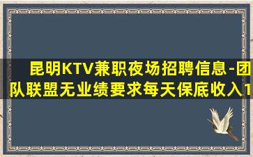 昆明KTV兼职夜场招聘信息-团队联盟无业绩要求每天保底收入1
